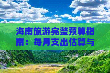 海南旅游完整预算指南：每月支出估算与费用明细解析