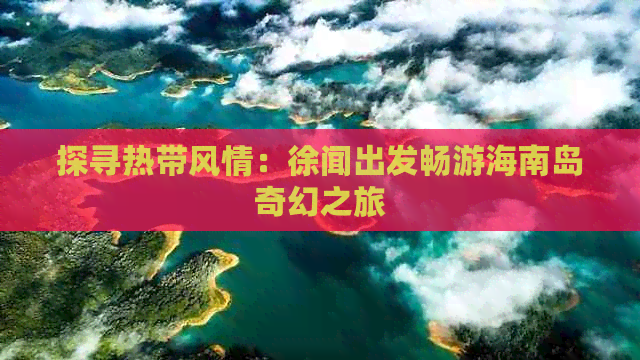 探寻热带风情：徐闻出发畅游海南岛奇幻之旅