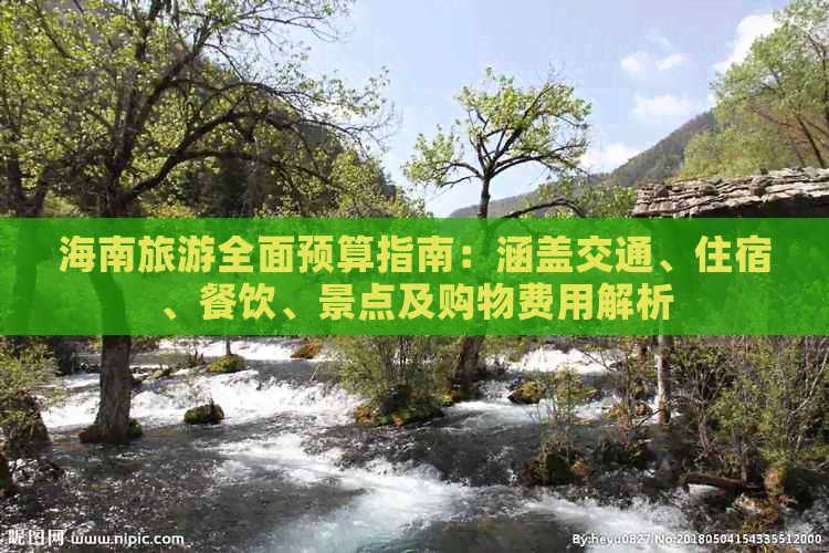 海南旅游全面预算指南：涵盖交通、住宿、餐饮、景点及购物费用解析