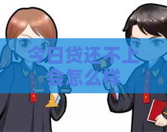 今日贷还不上会怎么样