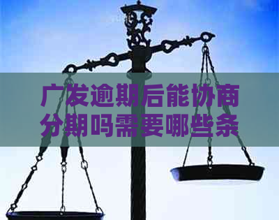 广发逾期后能协商分期吗需要哪些条件