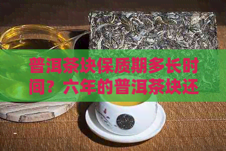 普洱茶块保质期多长时间？六年的普洱茶块还能喝吗？