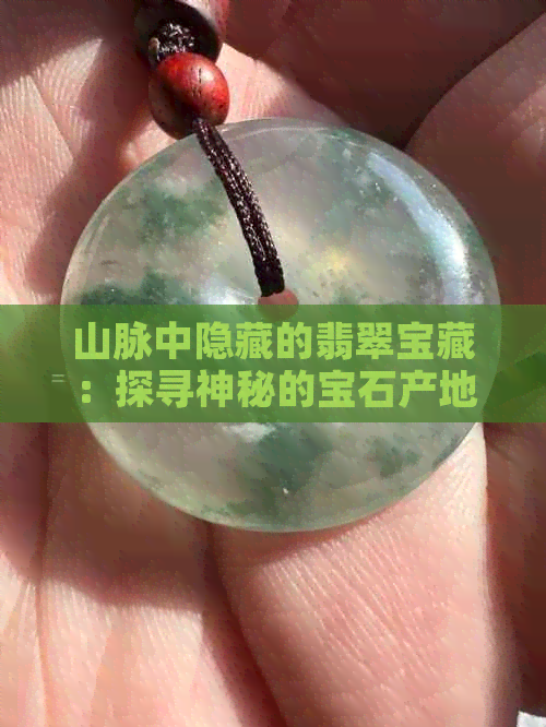 山脉中隐藏的翡翠宝藏：探寻神秘的宝石产地