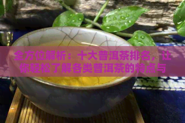 全方位解析：十大普洱茶排名，让你轻松了解各类普洱茶的特点与区别