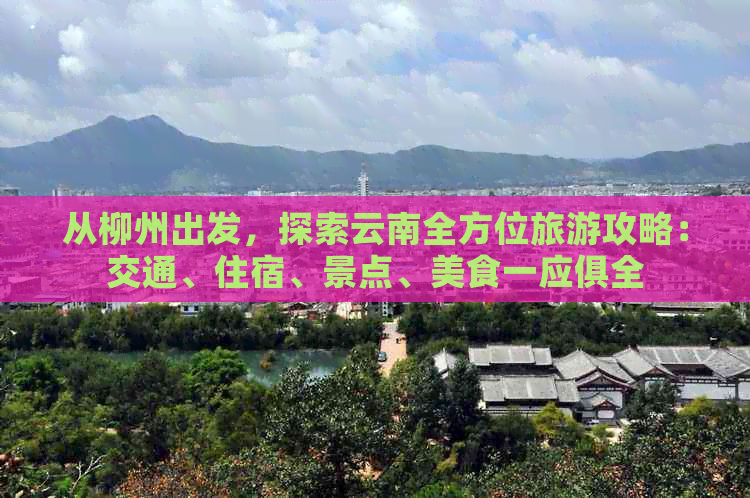 从柳州出发，探索云南全方位旅游攻略：交通、住宿、景点、美食一应俱全