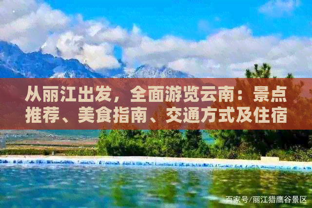 从丽江出发，全面游览云南：景点推荐、美食指南、交通方式及住宿建议