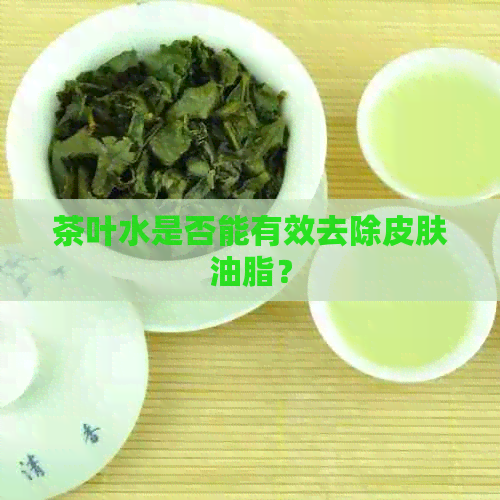 茶叶水是否能有效去除皮肤油脂？