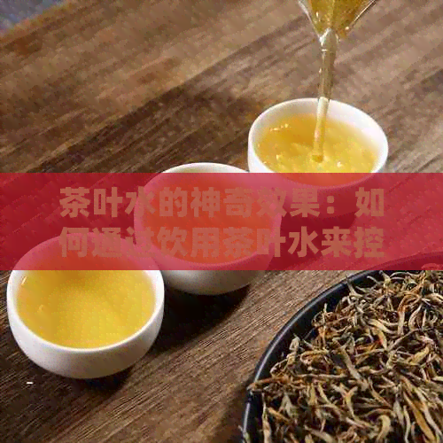 茶叶水的神奇效果：如何通过饮用茶叶水来控制油脂分泌？