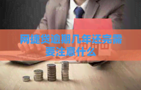 网捷贷逾期几年还完需要注意什么