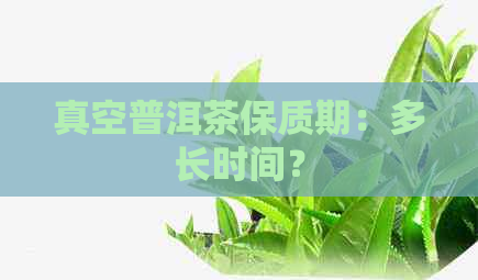 真空普洱茶保质期：多长时间？