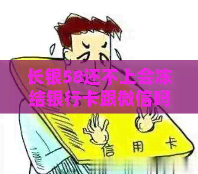 长银58还不上会冻结银行卡跟微信吗