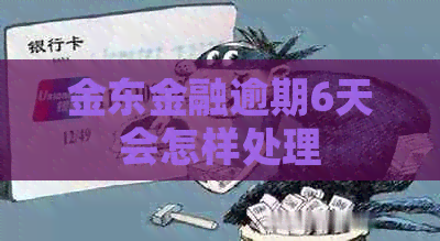 金东金融逾期6天会怎样处理