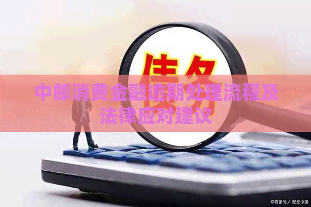 中邮消费金融逾期处理流程及法律应对建议