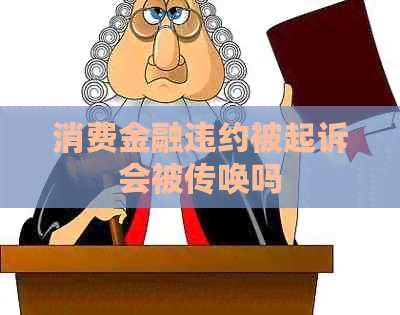 消费金融违约被起诉会被传唤吗