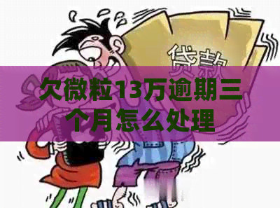 欠微粒13万逾期三个月怎么处理