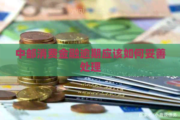 中邮消费金融逾期应该如何妥善处理