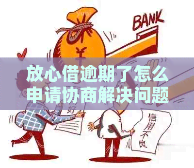 放心借逾期了怎么申请协商解决问题