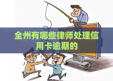 全州有哪些律师处理信用卡逾期的