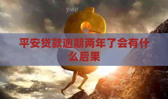 平安贷款逾期两年了会有什么后果