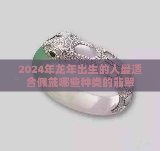 2024年龙年出生的人最适合佩戴哪些种类的翡翠