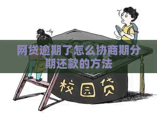 网贷逾期了怎么协商期分期还款的方法