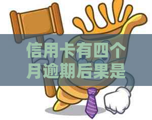 信用卡有四个月逾期后果是什么及相关问题解答