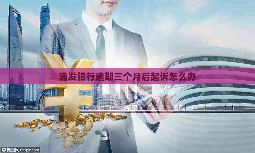 浦发银行逾期三个月后起诉怎么办