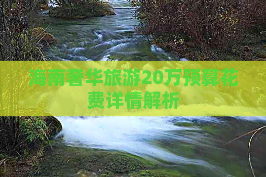 海南奢华旅游20万预算花费详情解析