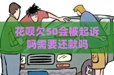 花呗欠50会被起诉吗需要还款吗