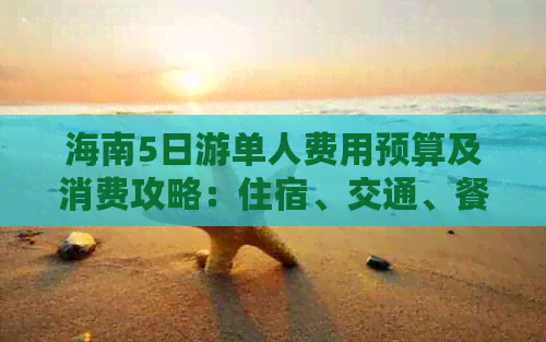 海南5日游单人费用预算及消费攻略：住宿、交通、餐饮、景点全面解析