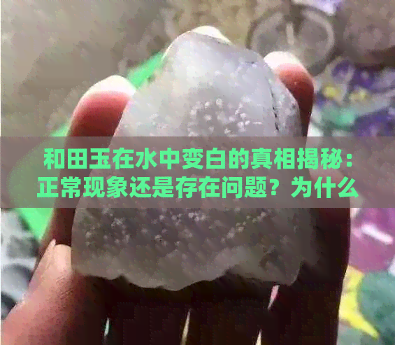 和田玉在水中变白的真相揭秘：正常现象还是存在问题？为什么？