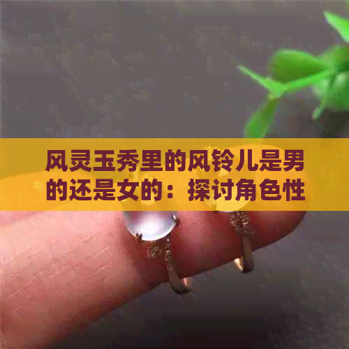 风灵玉秀里的风铃儿是男的还是女的：探讨角色性别