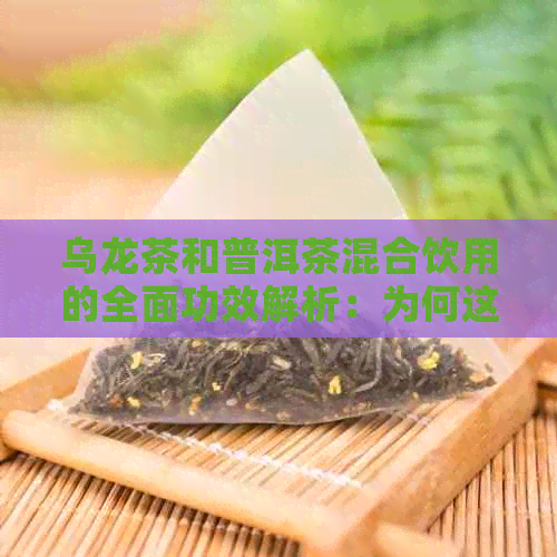 乌龙茶和普洱茶混合饮用的全面功效解析：为何这种组合有益健？