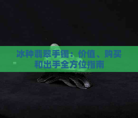 冰种翡翠手镯：价值、购买和出手全方位指南