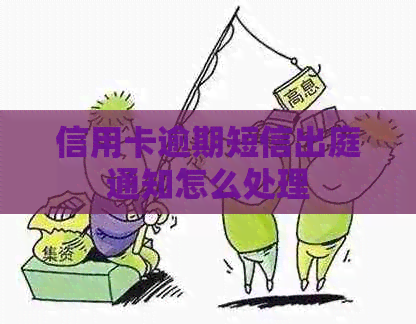 信用卡逾期短信出庭通知怎么处理