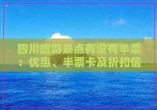 四川旅游景点有没有半票：优惠、半票卡及折扣信息一览