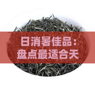 日消暑佳品：盘点最适合天品尝的茶叶种类