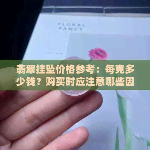 翡翠挂坠价格参考：每克多少钱？购买时应注意哪些因素？