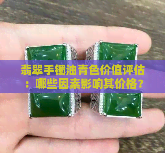 翡翠手镯油青色价值评估：哪些因素影响其价格？