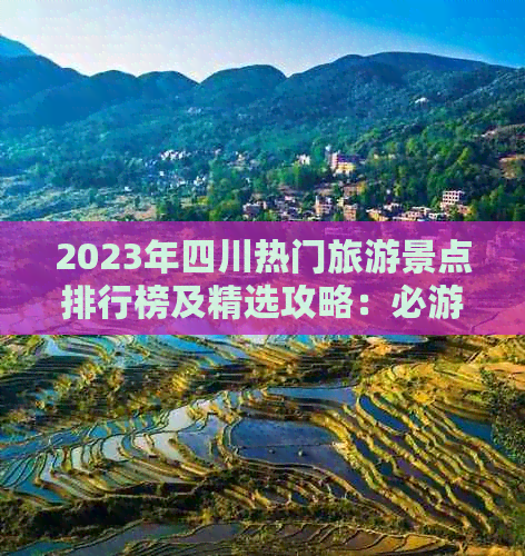 2023年四川热门旅游景点排行榜及精选攻略：必游之地全面指南