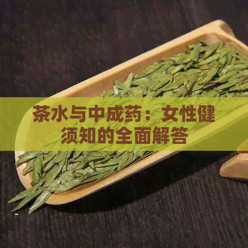 茶水与中成药：女性健须知的全面解答