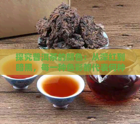 探究普洱茶的颜色：从深红到暗黑，每一种色彩都代表何种意义？