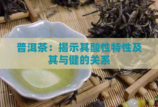 普洱茶：揭示其酸性特性及其与健的关系