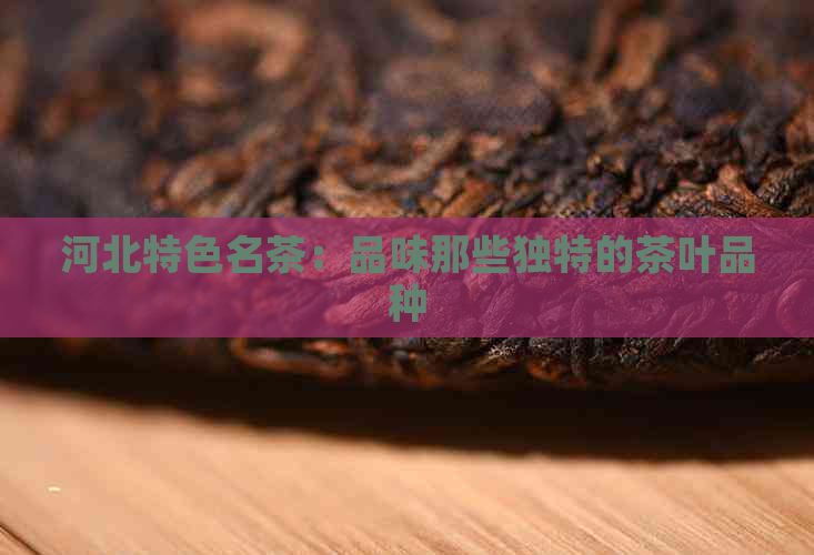 河北特色名茶：品味那些独特的茶叶品种