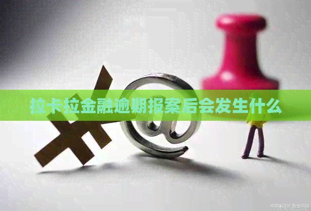 拉卡拉金融逾期报案后会发生什么