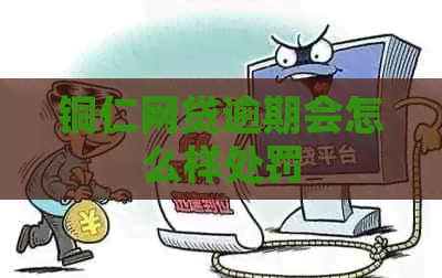 铜仁网贷逾期会怎么样处罚