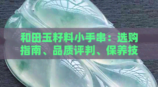 和田玉籽料小手串：选购指南、品质评判、保养技巧一应俱全