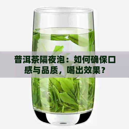 普洱茶隔夜泡：如何确保口感与品质，喝出效果？