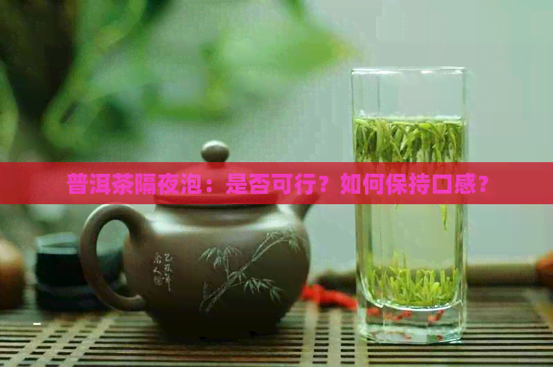 普洱茶隔夜泡：是否可行？如何保持口感？