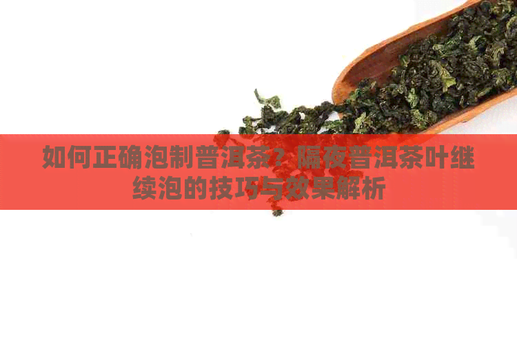 如何正确泡制普洱茶？隔夜普洱茶叶继续泡的技巧与效果解析